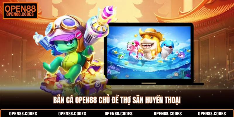 Bắn cá OPEN88 chủ đề thợ săn huyền thoại