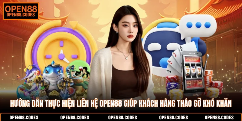 Hướng dẫn thực hiện liên hệ OPEN88 giúp khách hàng tháo gỡ khó khăn